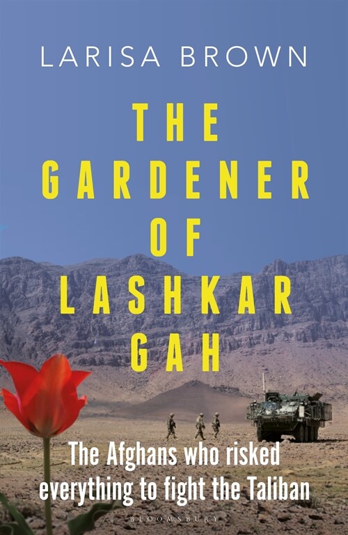 The Gardener of Lashkar Gah : The Afghans who Risked Everything to Fight the Taliban (Hardcover)