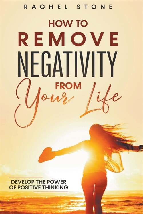 How To Remove Negativity From Your Life: Develop The Power Of Positive Thinking (Paperback)