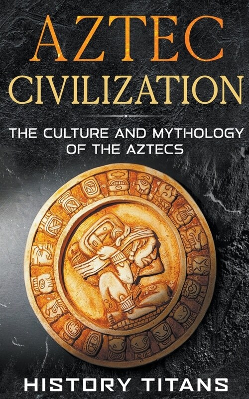 Aztec Civilization: The Culture and Mythology of the Aztecs (Paperback)