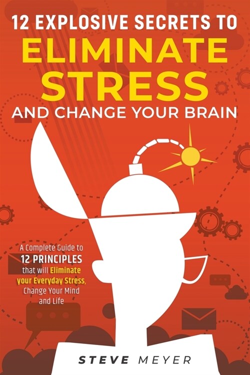 12 Explosive Secrets To Eliminate Stress And Change Your Brain: A Complete Guide To 12 Principles That Will Eliminate Your Everyday Stress, Change You (Paperback)