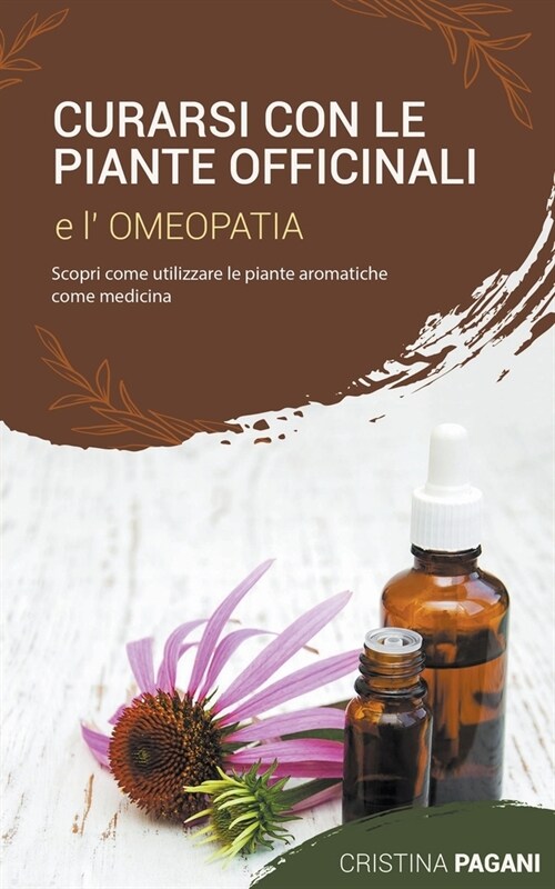 Curarsi con le Piante Officinali e lOmeopatia: Scopri Come Utilizzare le Piante Aromatiche Come Medicina (Paperback)