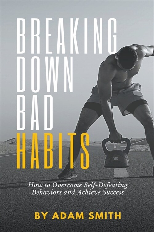 Breaking Down Bad Habits: How to Overcome Self-Defeating Behaviors and Achieve Success (Paperback)