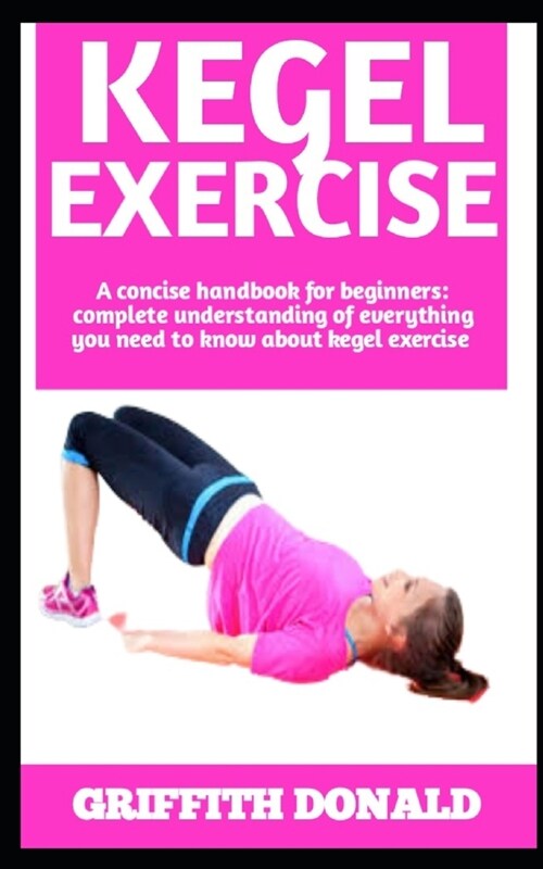 Kegel Exercise: A Complete Manual On Kegel Exercises: All You Need To Know Included) (Paperback)