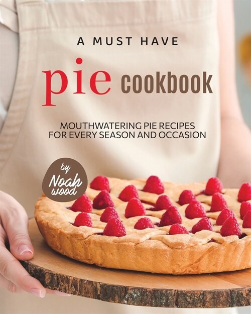 A Must Have Pie Cookbook: Mouthwatering Pie Recipes for Every Season and Occasion (Paperback)