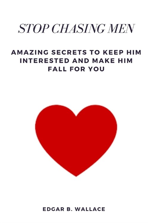 Stop Chasing Men: Amazing Secrets to Keep Him Interested and Make Him Fall For You (Paperback)