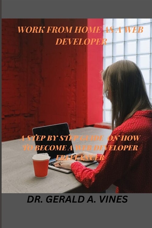 Work from Home as a Web Developer: A Step by Step Guide on How to Become a Web Developer Freelancer (Paperback)