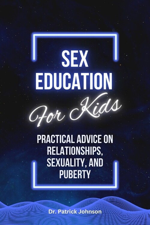 Sex Education For Kids: Practical Advice on Relationships, Sexuality, and Puberty (Paperback)