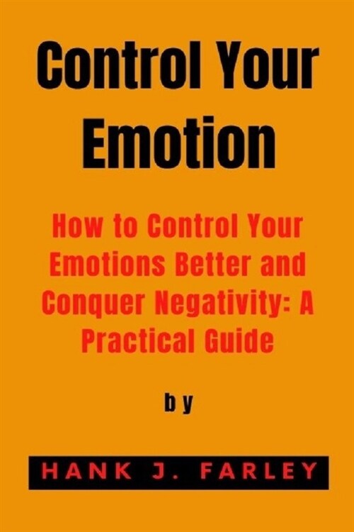 Control Your Emotion: How to Control Your Emotions Better and Conquer Negativity: A Practical Guide (Paperback)