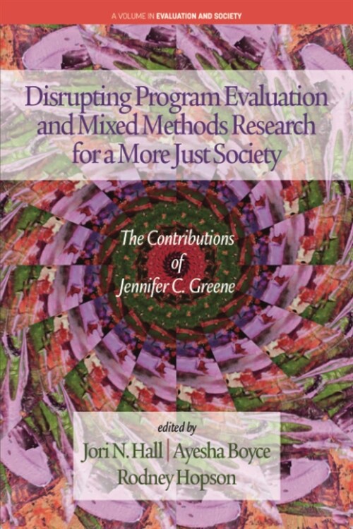 Disrupting Program Evaluation and Mixed Methods Research for a More Just Society: The Contributions of Jennifer C. Greene (Paperback)