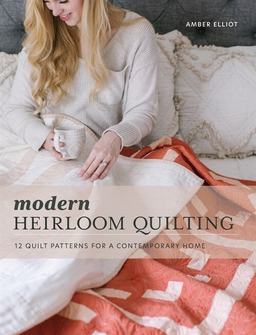 Modern Heirloom Quilting: 12 Quilt Patterns for a Contemporary Home (Hardcover)