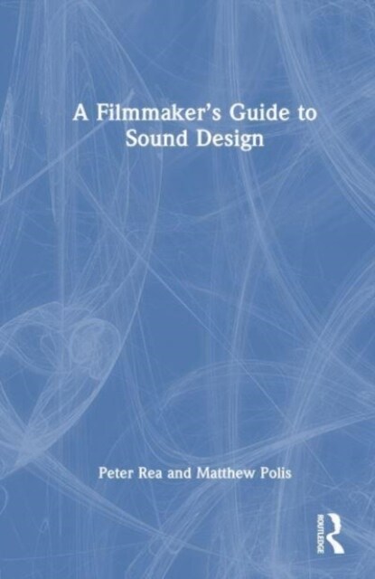 A Filmmaker’s Guide to Sound Design : Bridging the Gap Between Filmmakers and Technicians to Realize the Storytelling Power of Sound (Hardcover)