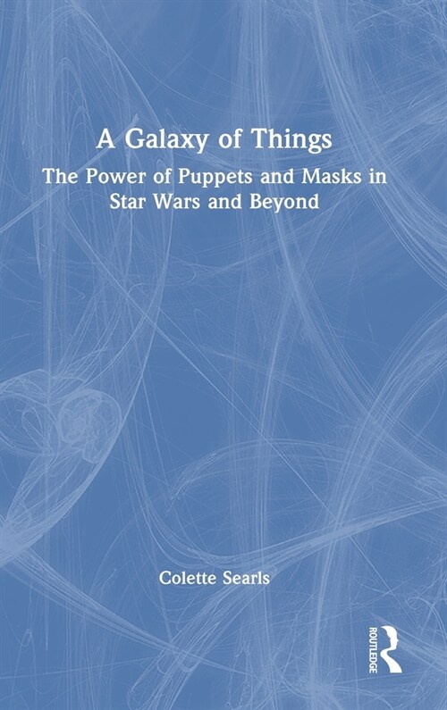 A Galaxy of Things : The Power of Puppets and Masks in Star Wars and Beyond (Hardcover)