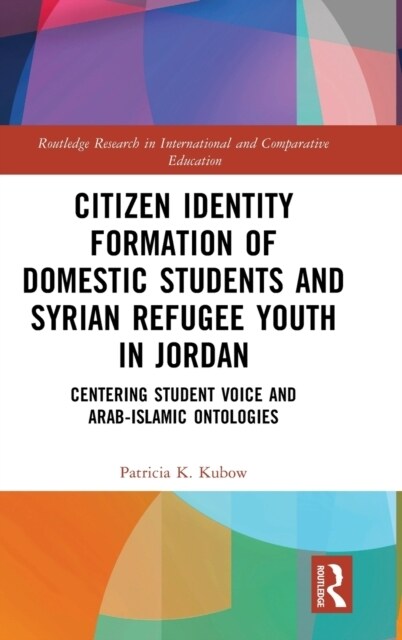 Citizen Identity Formation of Domestic Students and Syrian Refugee Youth in Jordan : Centering Student Voice and Arab-Islamic Ontologies (Hardcover)