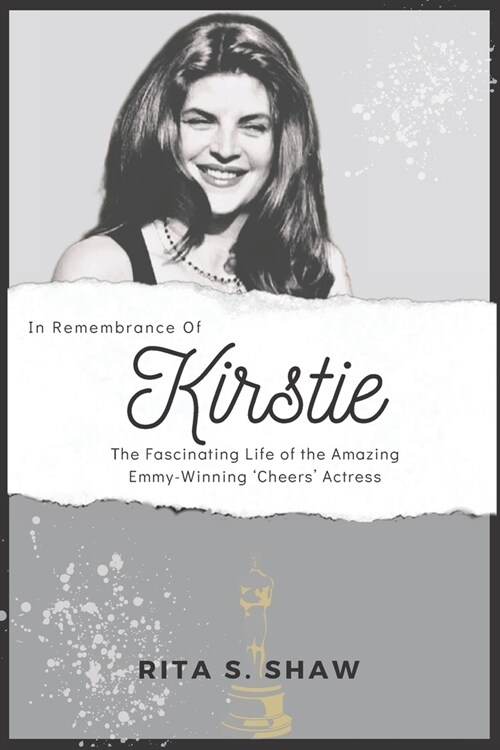 In Remembrance Of Kirstie Alley: The Fascinating Life of the Amazing Emmy-Winning Cheers Actress (Paperback)