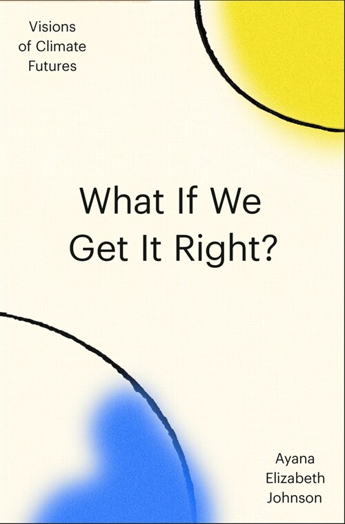 What If We Get It Right?: Visions of Climate Futures (Hardcover)