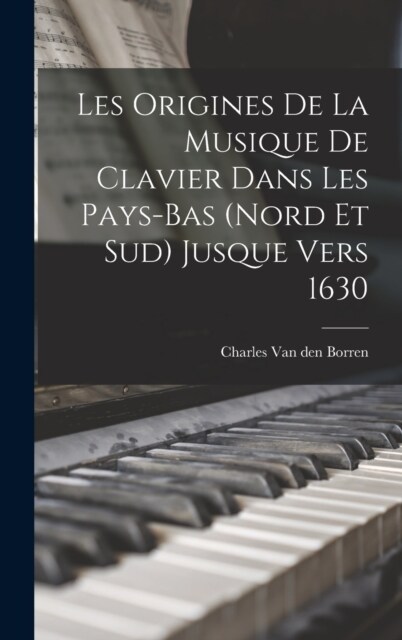 Les Origines de la Musique de Clavier Dans Les Pays-Bas (Nord et Sud) Jusque Vers 1630 (Hardcover)