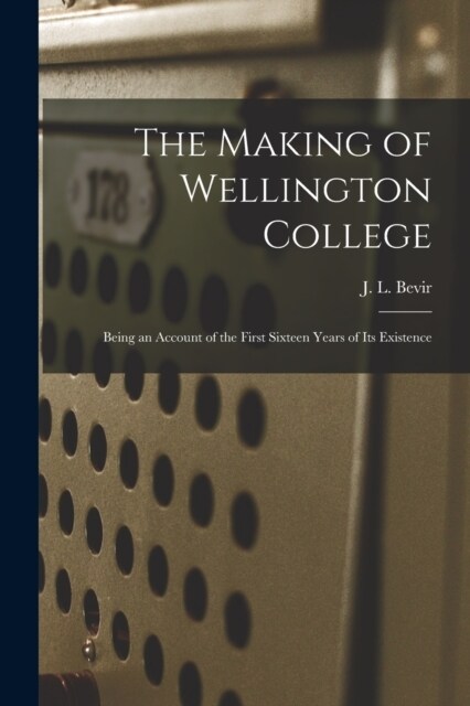 The Making of Wellington College: Being an Account of the First Sixteen Years of its Existence (Paperback)