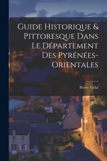 Guide Historique & Pittoresque Dans Le D?artement Des Pyr??s-Orientales (Paperback)