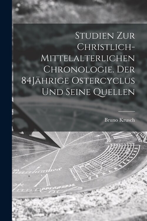 Studien zur christlich-mittelalterlichen Chronologie. Der 84J?rige Ostercyclus und seine Quellen (Paperback)