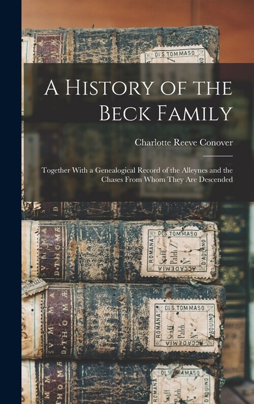 A History of the Beck Family: Together With a Genealogical Record of the Alleynes and the Chases From Whom They Are Descended (Hardcover)