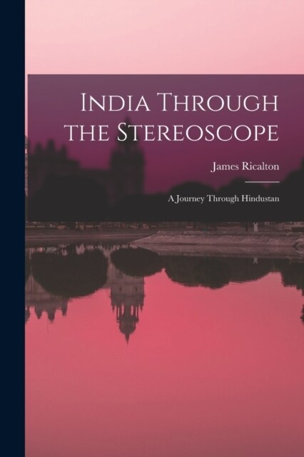 India Through the Stereoscope: A Journey Through Hindustan (Paperback)