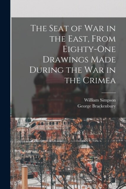 The Seat of War in the East, From Eighty-One Drawings Made During the War in the Crimea (Paperback)