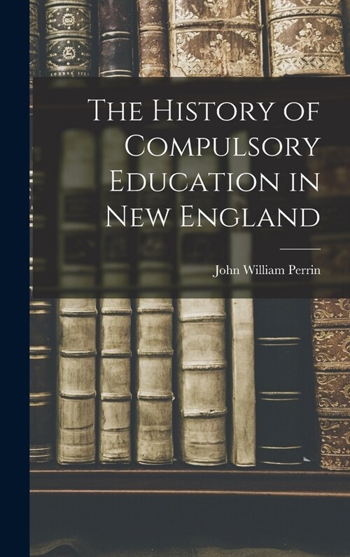The History of Compulsory Education in New England (Hardcover)