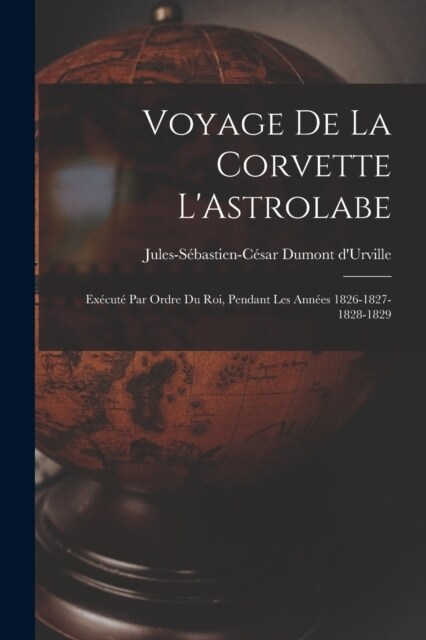 Voyage de la Corvette LAstrolabe: Ex?ut?par Ordre du Roi, Pendant Les Ann?s 1826-1827-1828-1829 (Paperback)