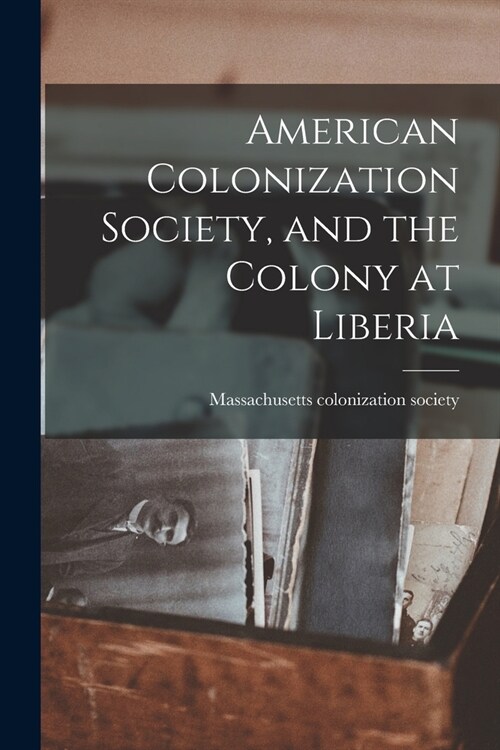 American Colonization Society, and the Colony at Liberia (Paperback)