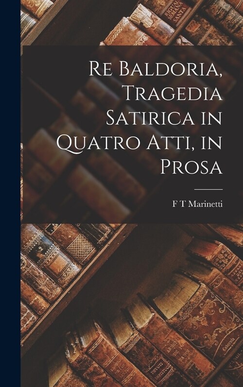 Re Baldoria, Tragedia Satirica in Quatro Atti, in Prosa (Hardcover)