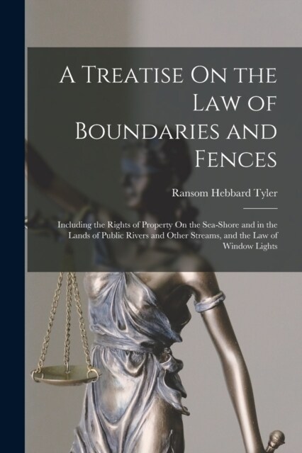 A Treatise On the Law of Boundaries and Fences: Including the Rights of Property On the Sea-Shore and in the Lands of Public Rivers and Other Streams, (Paperback)