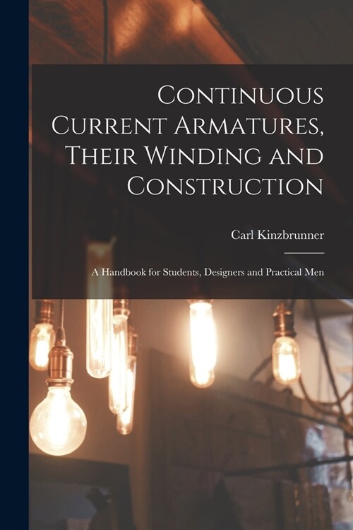 Continuous Current Armatures, Their Winding and Construction: A Handbook for Students, Designers and Practical Men (Paperback)