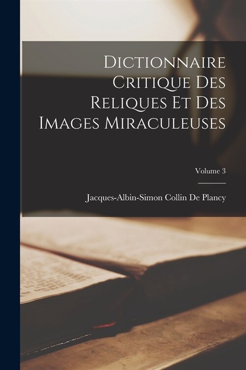 Dictionnaire Critique Des Reliques Et Des Images Miraculeuses; Volume 3 (Paperback)