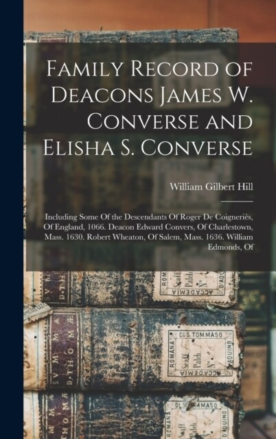 Family Record of Deacons James W. Converse and Elisha S. Converse: Including Some Of the Descendants Of Roger De Coigneri?, Of England, 1066. Deacon (Hardcover)