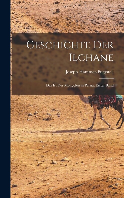 Geschichte Der Ilchane: Das Ist Der Mongolen in Persia, Erster Band (Hardcover)