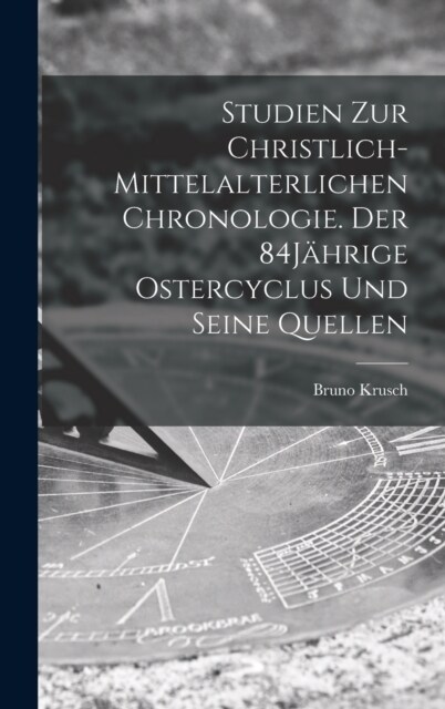 Studien zur christlich-mittelalterlichen Chronologie. Der 84J?rige Ostercyclus und seine Quellen (Hardcover)