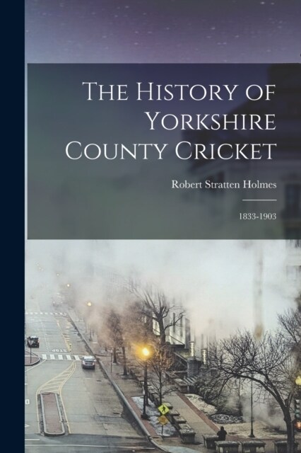 The History of Yorkshire County Cricket: 1833-1903 (Paperback)