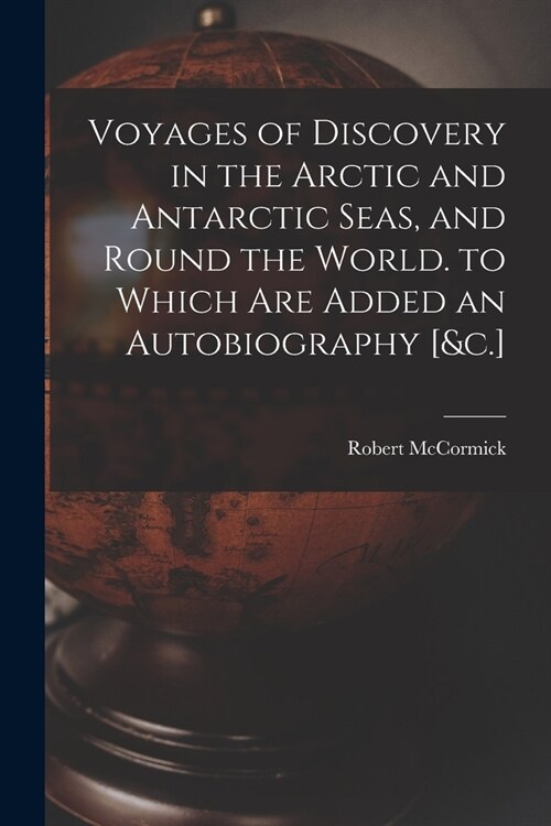 Voyages of Discovery in the Arctic and Antarctic Seas, and Round the World. to Which Are Added an Autobiography [&c.] (Paperback)