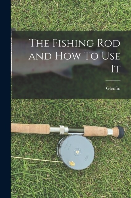 The Fishing Rod and How To Use It (Paperback)