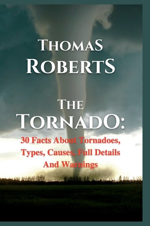 The Tornado: 30 Facts About Tornadoes, Types, Causes, Full Details And Warnings (Paperback)