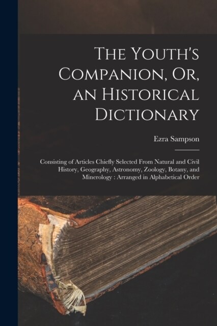 The Youths Companion, Or, an Historical Dictionary: Consisting of Articles Chiefly Selected From Natural and Civil History, Geography, Astronomy, Zoo (Paperback)