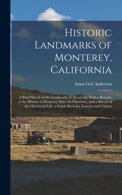 Historic Landmarks of Monterey, California: A Brief Sketch of the Landmarks of Monterey, With a Resume of the History of Monterey Since Its Discovery, (Hardcover)