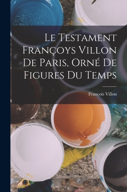 Le Testament Fran?ys Villon De Paris, Orn?De Figures Du Temps (Paperback)