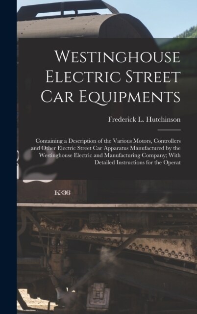 Westinghouse Electric Street Car Equipments: Containing a Description of the Various Motors, Controllers and Other Electric Street Car Apparatus Manuf (Hardcover)