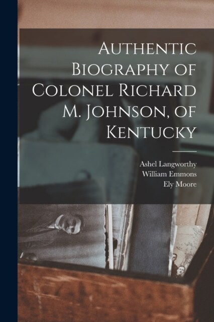 Authentic Biography of Colonel Richard M. Johnson, of Kentucky (Paperback)