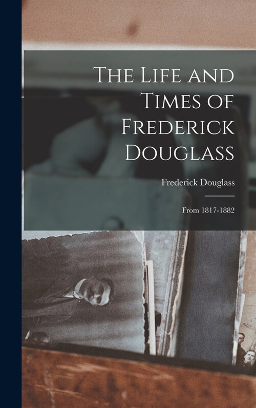 The Life and Times of Frederick Douglass: From 1817-1882 (Hardcover)