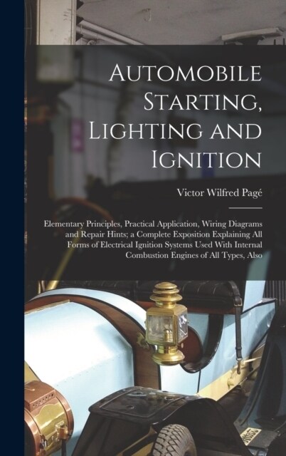 Automobile Starting, Lighting and Ignition: Elementary Principles, Practical Application, Wiring Diagrams and Repair Hints; a Complete Exposition Expl (Hardcover)