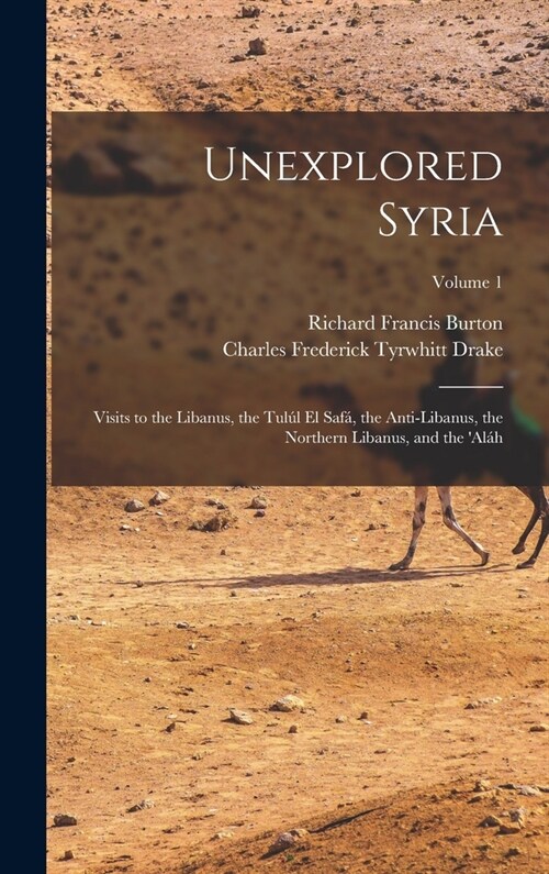 Unexplored Syria: Visits to the Libanus, the Tul? El Saf? the Anti-Libanus, the Northern Libanus, and the al?; Volume 1 (Hardcover)