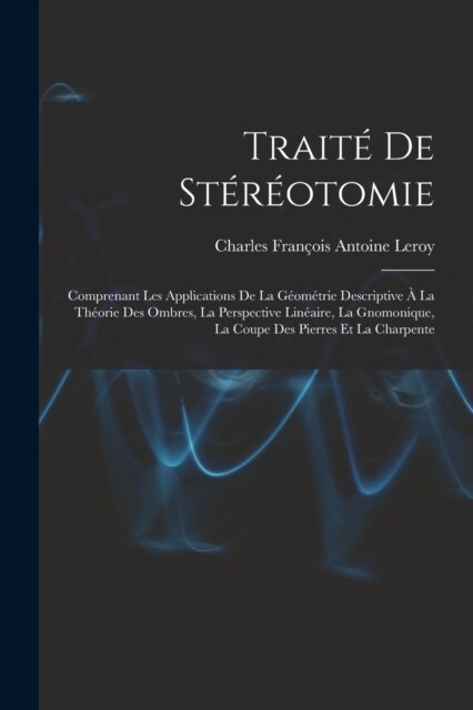 Trait?De St??tomie: Comprenant Les Applications De La G?m?rie Descriptive ?La Th?rie Des Ombres, La Perspective Lin?ire, La Gnomoniqu (Paperback)