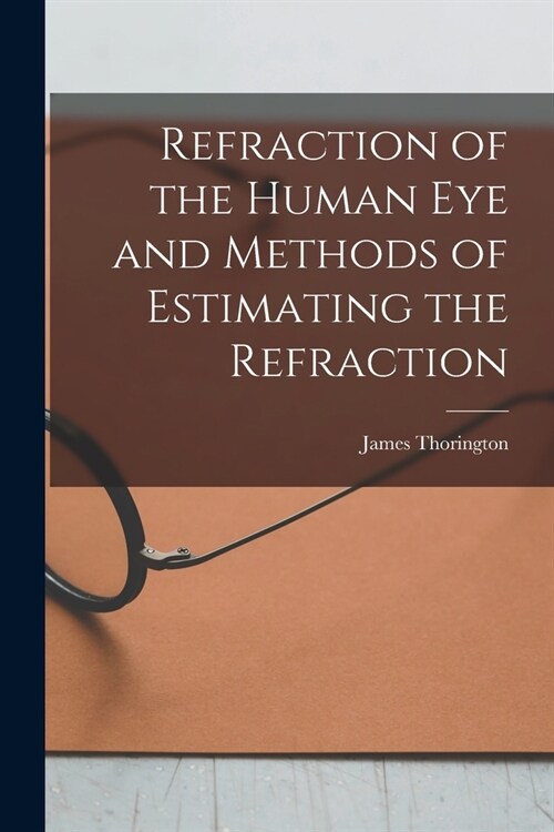 Refraction of the Human Eye and Methods of Estimating the Refraction (Paperback)